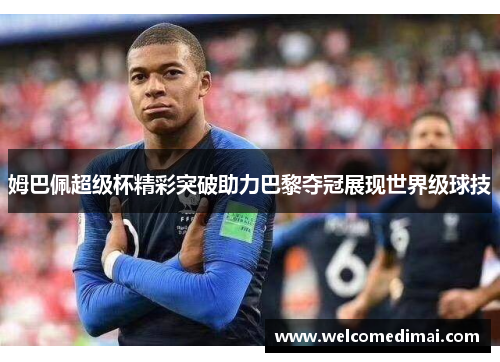 姆巴佩超级杯精彩突破助力巴黎夺冠展现世界级球技