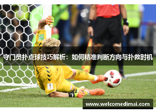 守门员扑点球技巧解析：如何精准判断方向与扑救时机