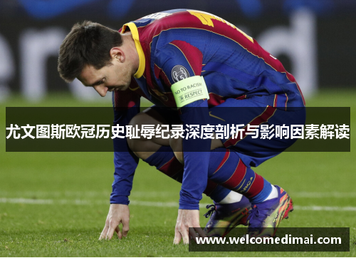 尤文图斯欧冠历史耻辱纪录深度剖析与影响因素解读