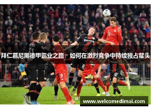 拜仁慕尼黑德甲霸业之路：如何在激烈竞争中持续独占鳌头