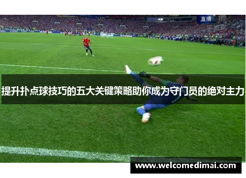 提升扑点球技巧的五大关键策略助你成为守门员的绝对主力